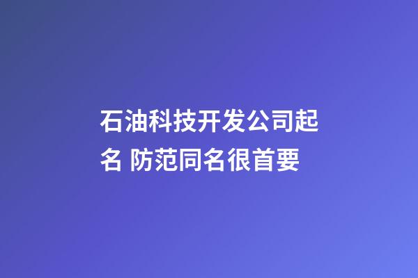 石油科技开发公司起名 防范同名很首要-第1张-公司起名-玄机派